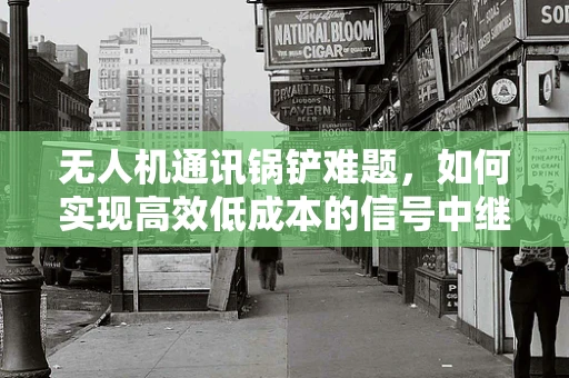 无人机通讯锅铲难题，如何实现高效低成本的信号中继？