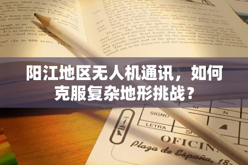 阳江地区无人机通讯，如何克服复杂地形挑战？