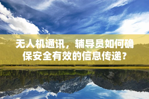 无人机通讯，辅导员如何确保安全有效的信息传递？