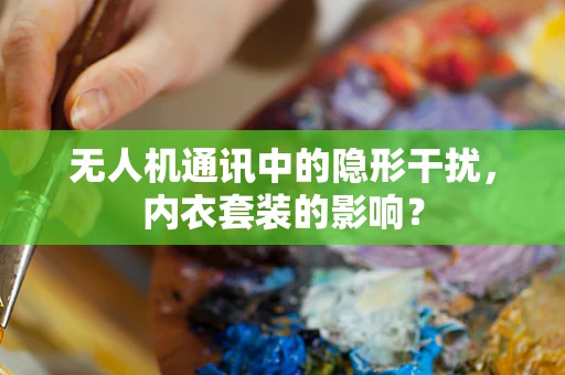 无人机通讯中的隐形干扰，内衣套装的影响？