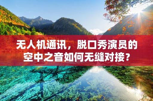 无人机通讯，脱口秀演员的空中之音如何无缝对接？