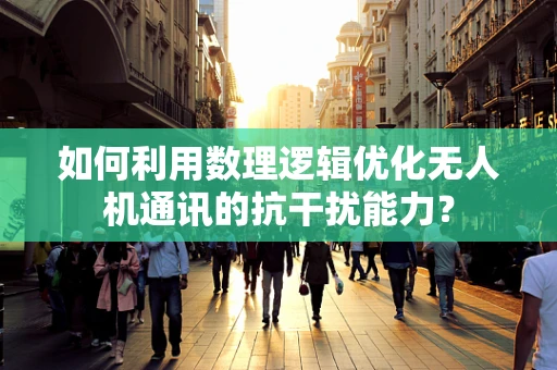 如何利用数理逻辑优化无人机通讯的抗干扰能力？