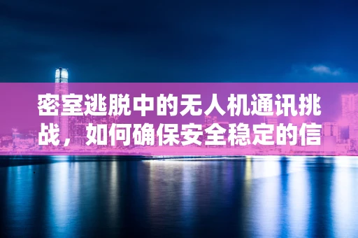 密室逃脱中的无人机通讯挑战，如何确保安全稳定的信号传输？
