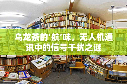 乌龙茶的‘航’味，无人机通讯中的信号干扰之谜
