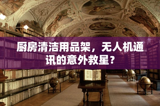 厨房清洁用品架，无人机通讯的意外救星？