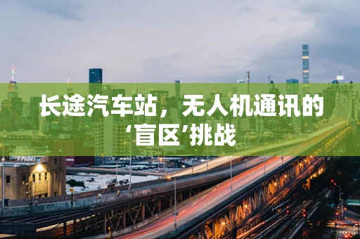 长途汽车站，无人机通讯的‘盲区’挑战