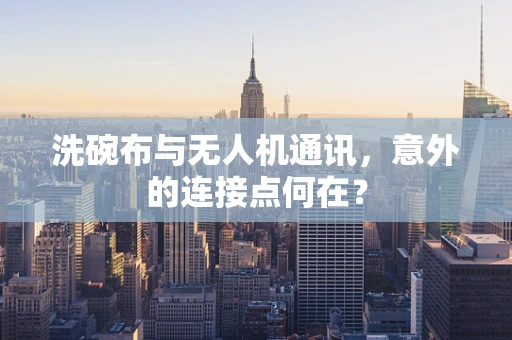 洗碗布与无人机通讯，意外的连接点何在？