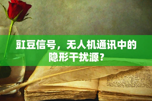 豇豆信号，无人机通讯中的隐形干扰源？