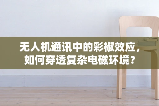 无人机通讯中的彩椒效应，如何穿透复杂电磁环境？