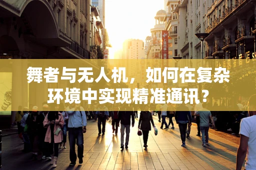 舞者与无人机，如何在复杂环境中实现精准通讯？