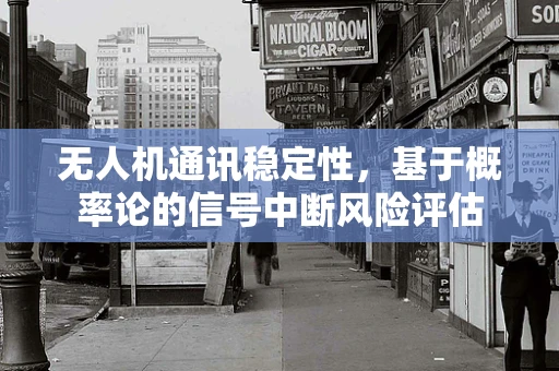 无人机通讯稳定性，基于概率论的信号中断风险评估