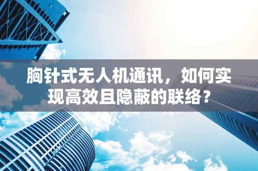 胸针式无人机通讯，如何实现高效且隐蔽的联络？