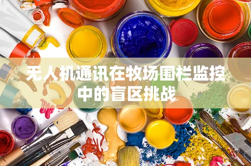 无人机通讯在牧场围栏监控中的盲区挑战