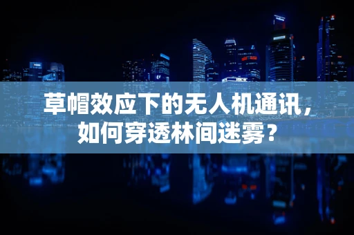 草帽效应下的无人机通讯，如何穿透林间迷雾？