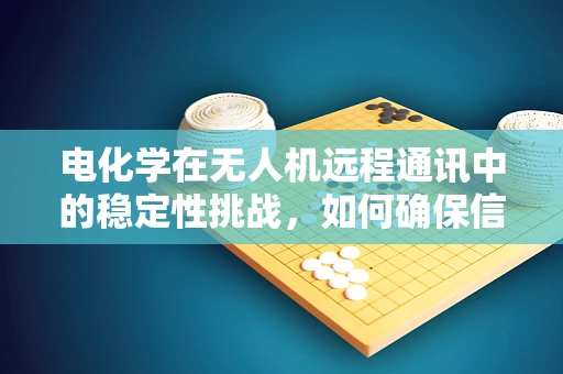 电化学在无人机远程通讯中的稳定性挑战，如何确保信号传输的持续与可靠？