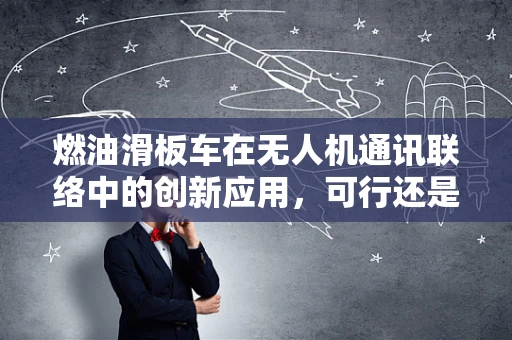 燃油滑板车在无人机通讯联络中的创新应用，可行还是挑战？