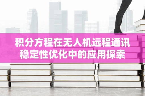 积分方程在无人机远程通讯稳定性优化中的应用探索