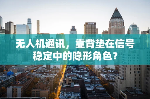 无人机通讯，靠背垫在信号稳定中的隐形角色？