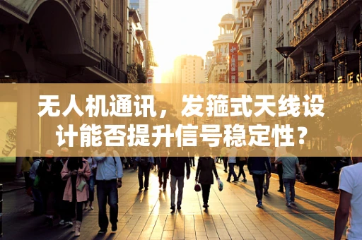 无人机通讯，发箍式天线设计能否提升信号稳定性？
