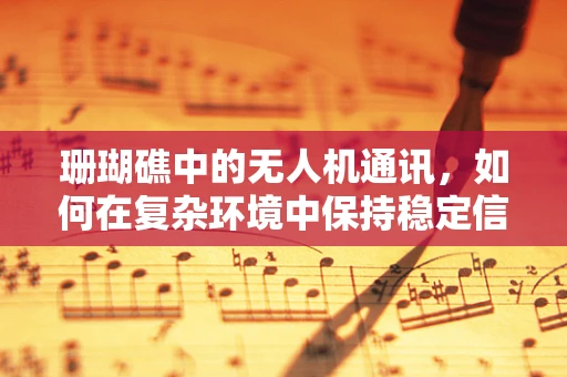 珊瑚礁中的无人机通讯，如何在复杂环境中保持稳定信号？
