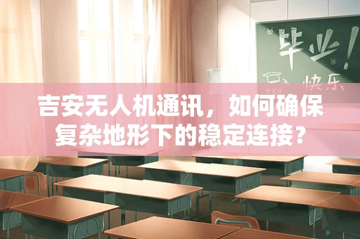 吉安无人机通讯，如何确保复杂地形下的稳定连接？