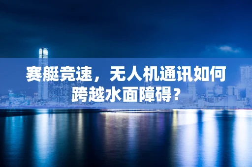 赛艇竞速，无人机通讯如何跨越水面障碍？