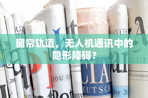 窗帘轨道，无人机通讯中的隐形障碍？