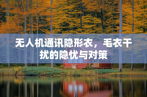 无人机通讯隐形衣，毛衣干扰的隐忧与对策