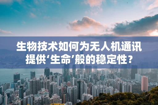 生物技术如何为无人机通讯提供‘生命’般的稳定性？