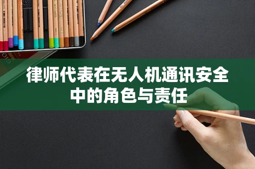 律师代表在无人机通讯安全中的角色与责任