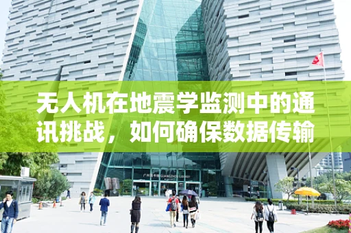 无人机在地震学监测中的通讯挑战，如何确保数据传输的稳定与安全？