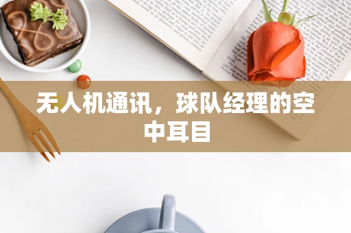 无人机通讯，球队经理的空中耳目