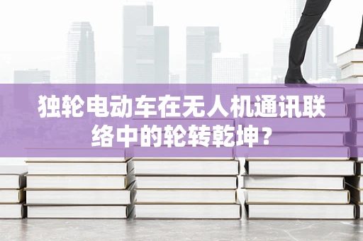 独轮电动车在无人机通讯联络中的轮转乾坤？
