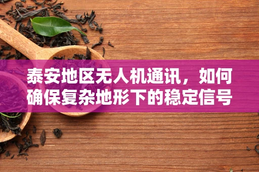 泰安地区无人机通讯，如何确保复杂地形下的稳定信号传输？