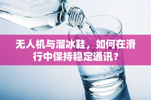 无人机与溜冰鞋，如何在滑行中保持稳定通讯？