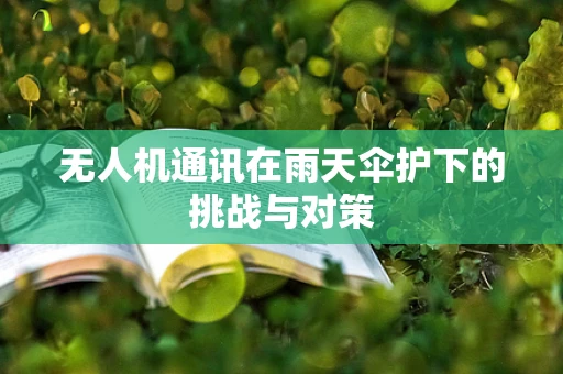 无人机通讯在雨天伞护下的挑战与对策