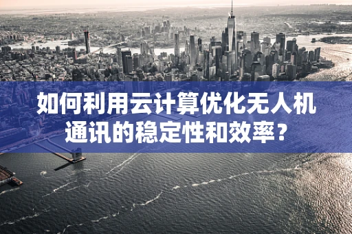 如何利用云计算优化无人机通讯的稳定性和效率？
