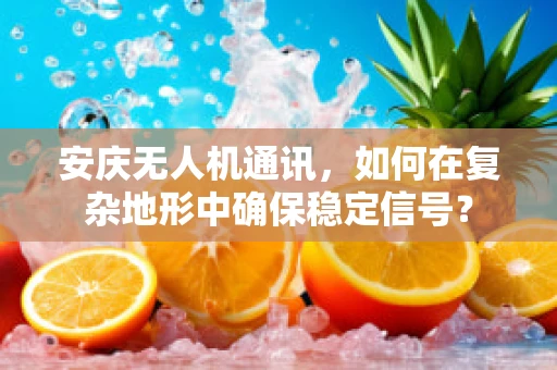 安庆无人机通讯，如何在复杂地形中确保稳定信号？