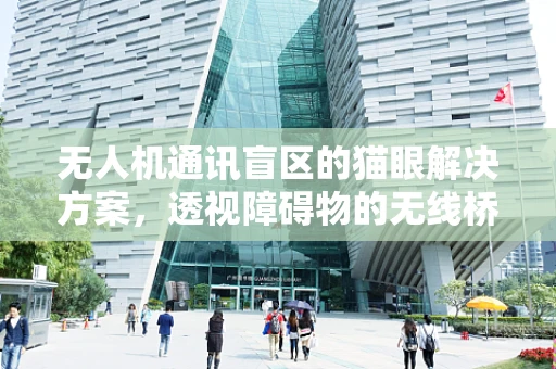 无人机通讯盲区的猫眼解决方案，透视障碍物的无线桥梁？