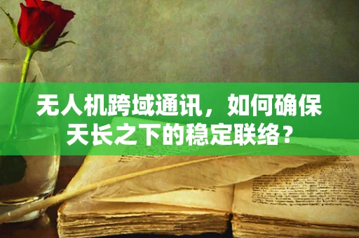 无人机跨域通讯，如何确保天长之下的稳定联络？