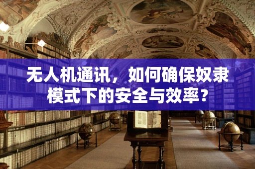 无人机通讯，如何确保奴隶模式下的安全与效率？