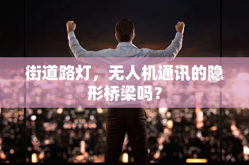 街道路灯，无人机通讯的隐形桥梁吗？