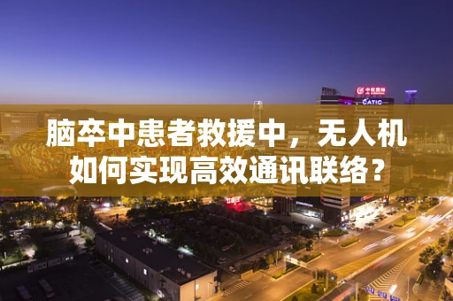 脑卒中患者救援中，无人机如何实现高效通讯联络？