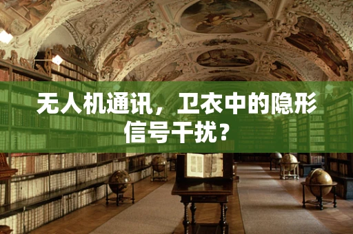 无人机通讯，卫衣中的隐形信号干扰？