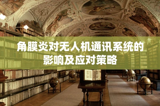 角膜炎对无人机通讯系统的影响及应对策略