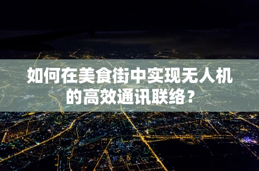 如何在美食街中实现无人机的高效通讯联络？