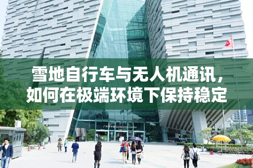 雪地自行车与无人机通讯，如何在极端环境下保持稳定连接？