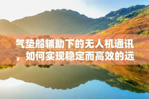 气垫船辅助下的无人机通讯，如何实现稳定而高效的远程控制？