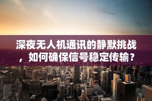 深夜无人机通讯的静默挑战，如何确保信号稳定传输？