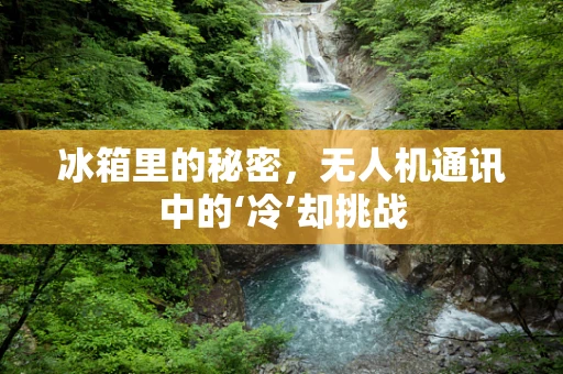 冰箱里的秘密，无人机通讯中的‘冷’却挑战